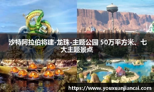  沙特阿拉伯将建-龙珠-主题公园 50万平方米、七大主题景点